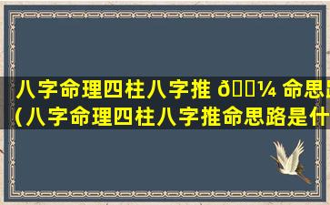 八字命理四柱八字推 🌼 命思路（八字命理四柱八字推命思路是什么）